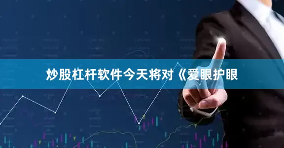 炒股杠杆软件今天将对《爱眼护眼