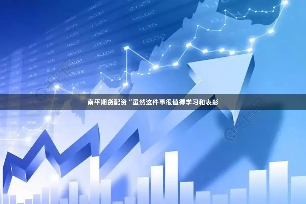 南平期货配资“虽然这件事很值得学习和表彰