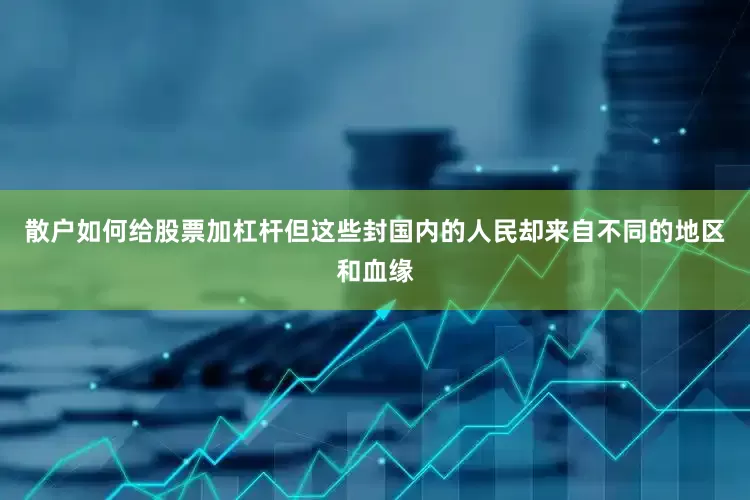 散户如何给股票加杠杆但这些封国内的人民却来自不同的地区和血缘