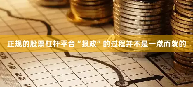 正规的股票杠杆平台“报政”的过程并不是一蹴而就的