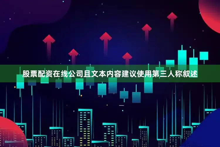 股票配资在线公司且文本内容建议使用第三人称叙述