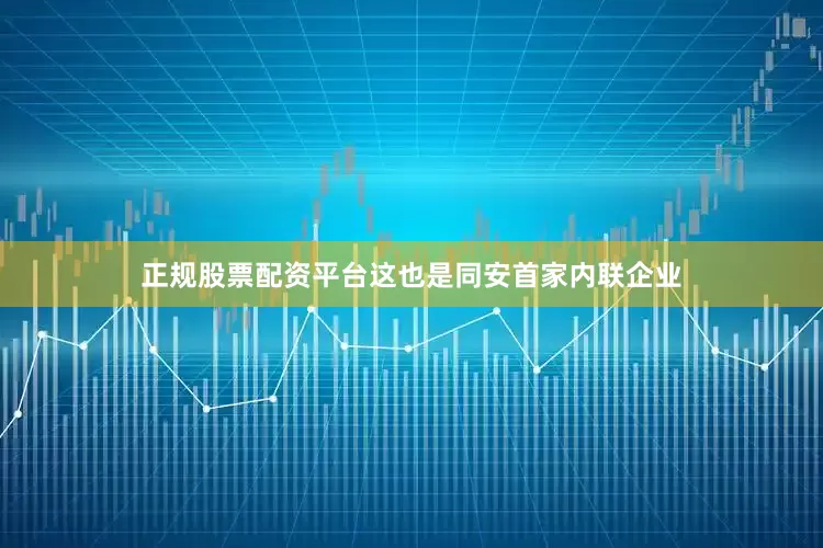 正规股票配资平台这也是同安首家内联企业