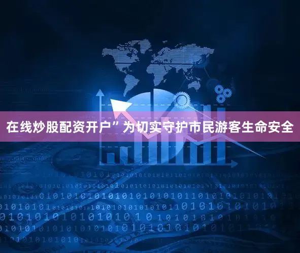 在线炒股配资开户”为切实守护市民游客生命安全