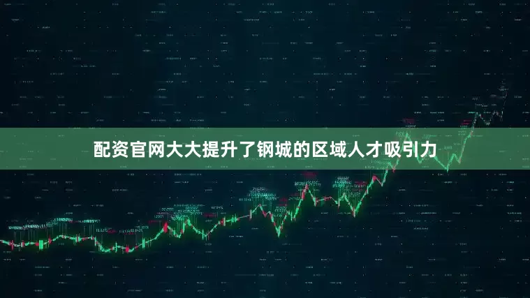 配资官网大大提升了钢城的区域人才吸引力