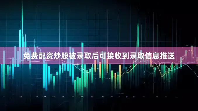 免费配资炒股被录取后可接收到录取信息推送