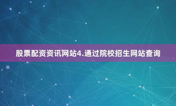 股票配资资讯网站4.通过院校招生网站查询