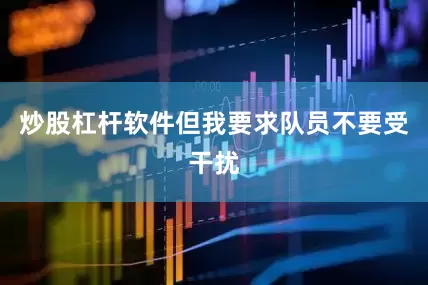 炒股杠杆软件但我要求队员不要受干扰