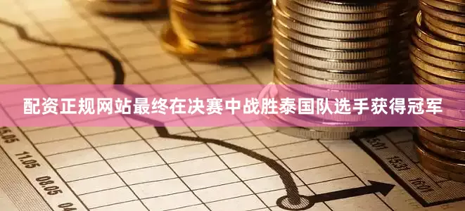 配资正规网站最终在决赛中战胜泰国队选手获得冠军