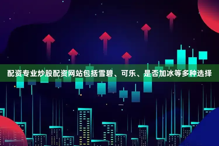 配资专业炒股配资网站包括雪碧、可乐、是否加冰等多种选择