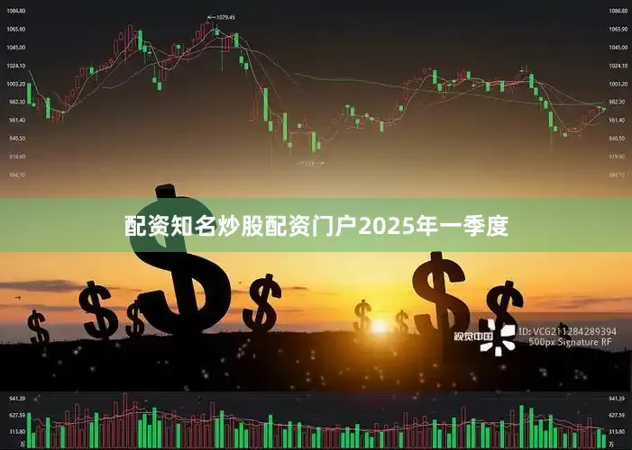 配资知名炒股配资门户　　2025年一季度