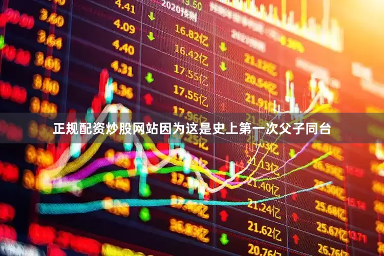 正规配资炒股网站因为这是史上第一次父子同台