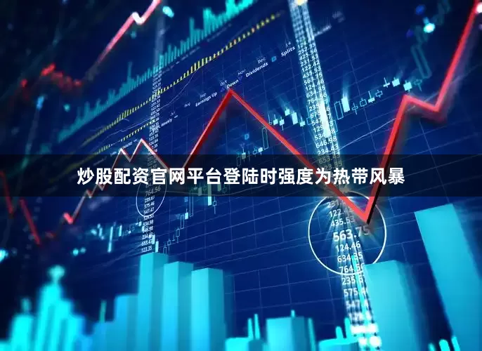 炒股配资官网平台登陆时强度为热带风暴