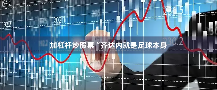加杠杆炒股票“齐达内就是足球本身