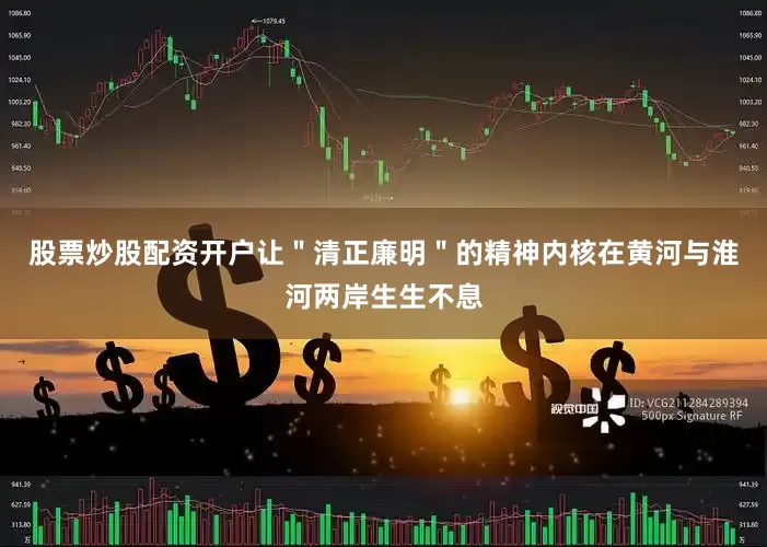 股票炒股配资开户让＂清正廉明＂的精神内核在黄河与淮河两岸生生不息