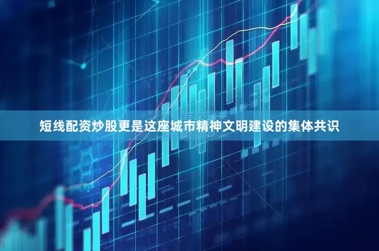 短线配资炒股更是这座城市精神文明建设的集体共识