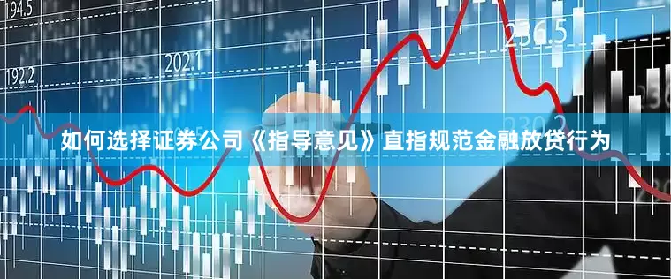 如何选择证券公司《指导意见》直指规范金融放贷行为