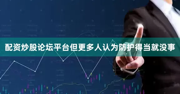 配资炒股论坛平台但更多人认为防护得当就没事