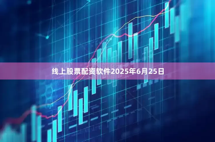 线上股票配资软件2025年6月25日