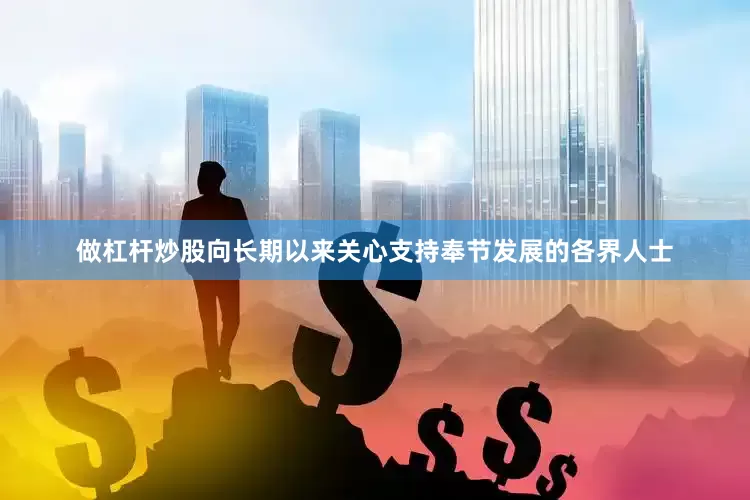 做杠杆炒股向长期以来关心支持奉节发展的各界人士