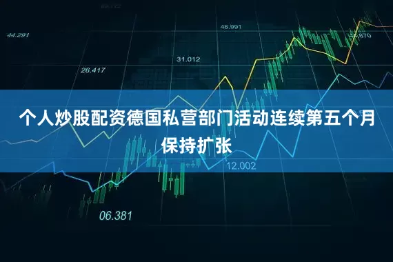 个人炒股配资德国私营部门活动连续第五个月保持扩张