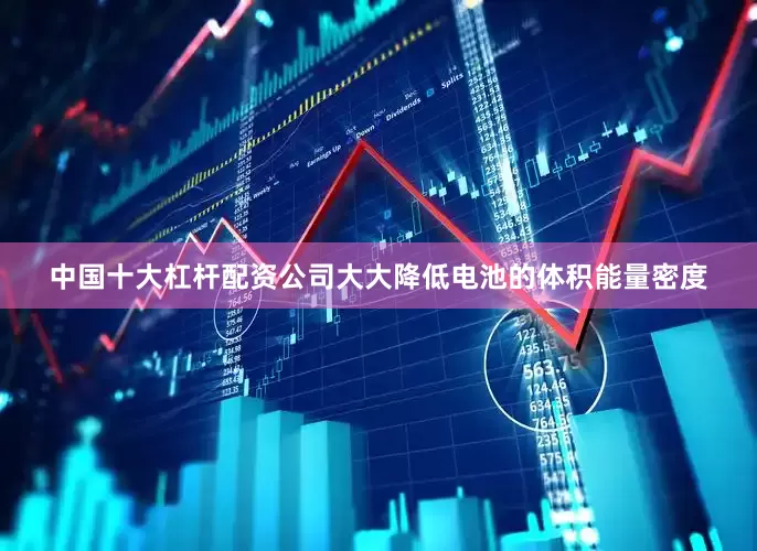 中国十大杠杆配资公司大大降低电池的体积能量密度