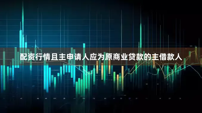 配资行情且主申请人应为原商业贷款的主借款人