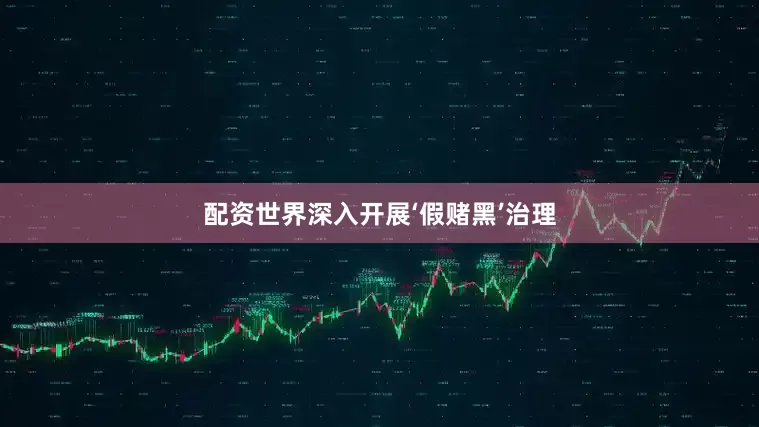 配资世界深入开展‘假赌黑’治理