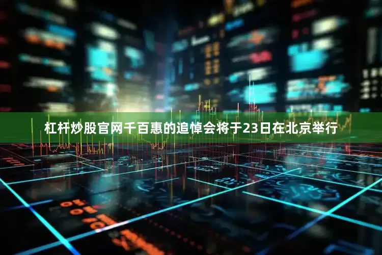 杠杆炒股官网千百惠的追悼会将于23日在北京举行