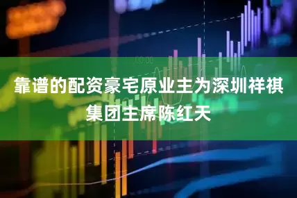 靠谱的配资豪宅原业主为深圳祥祺集团主席陈红天