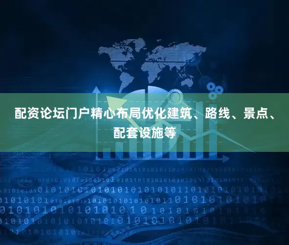 配资论坛门户精心布局优化建筑、路线、景点、配套设施等
